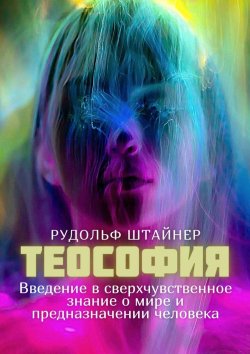 Книга "Теософия. Введение в сверхчувственное знание о мире и предназначении человека" – Рудольф Штайнер