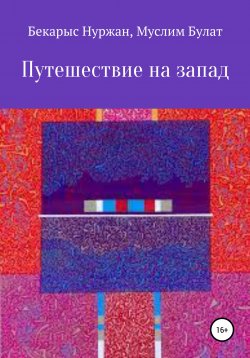 Книга "Путешествие на запад" – Муслим Булат, Бекарыс Нуржан, 2020