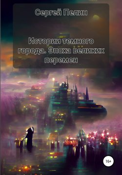 Книга "Истории темного города. Эпоха великих перемен" – Сергей Пелин, 2022