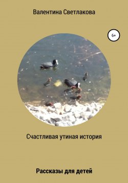 Книга "Счастливая утиная история. Рассказы для детей" – Валентина Светлакова, 2022
