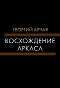 Книга "Восхождение Аркаса" (Георгий Арчая, 2022)