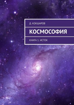 Книга "Космософия. Книга 1. Исток" – Д. Кокшаров