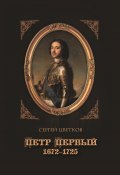 Петр Первый. 1672–1725 / 2-е издание (Сергей Цветков, 2020)