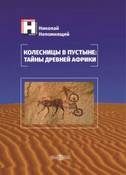 Книга "Колесницы в пустыне: тайны древней Африки" – Николай Непомнящий, 2019