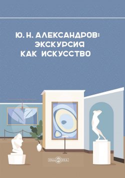 Книга "Александров Ю. Н. Экскурсия как искусство / Научно-популярное издание" – , 2021