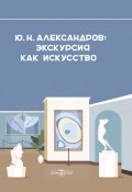 Александров Ю. Н. Экскурсия как искусство / Научно-популярное издание (, 2021)