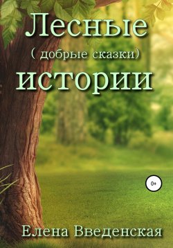 Книга "Лесные (добрые сказки) истории" – Елена Введенская, 2022