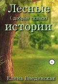 Лесные (добрые сказки) истории (Елена Введенская, 2022)