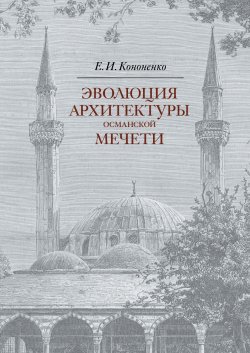 Книга "Эволюция архитектуры османской мечети" – Евгений Кононенко, 2022