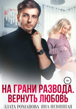 Книга "На грани развода. Вернуть любовь" – Злата Романова, Яна Невинная, 2022
