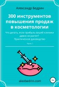 300 инструментов повышения продаж в косметологии. Часть1 (Александр Бедрин, 2022)
