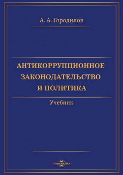 Книга "Антикоррупционное законодательство и политика / Учебник" – Анатолий Городилов, 2021