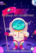 Книга "Курьер по галактике. «Миссия Стажер»" (Александр Артемов, 2022)