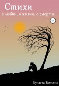 Стихи о любви, о жизни, о смерти (Татьяна Кучаева, 2022)
