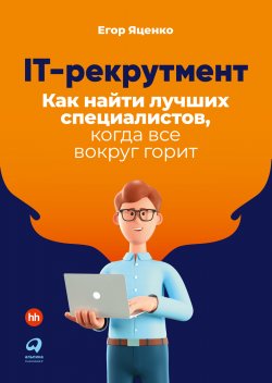 Книга "IT-рекрутмент. Как найти лучших специалистов, когда все вокруг горит" – Егор Яценко, 2022