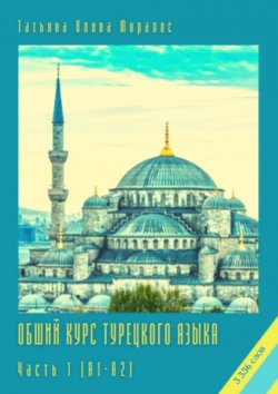Книга "Общий курс турецкого языка. Часть 1 (А1–А2)" – Татьяна Олива Моралес
