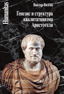 Книга "Генезис и структура квалитативизма Аристотеля / 2-е издание" {Humanitas} – Виктор Визгин, 2016
