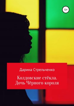 Книга "Колдовские стёкла. Дочь Чёрного Короля" – Дарина Стрельченко, 2022