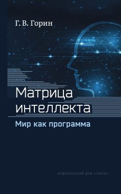 Книга "Матрица интеллекта. Мир как программа / Издание четвертое, переработанное" – Геннадий Горин, 2021