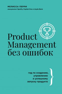 Книга "Product Management без ошибок. Гид по созданию, управлению и успешному запуску продукта" {Бизнес тренды} – Мелисса Перри, 2019