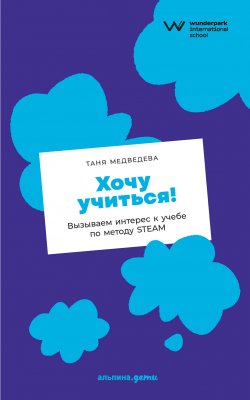 Книга "Хочу учиться! Вызываем интерес к учебе по методу STEAM" – Таня Медведева, Лиза Зорова, 2022
