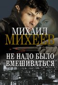 Книга "Не надо было вмешиваться" (Михаил Михеев, 2022)