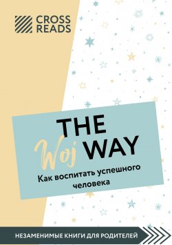 Книга "Саммари книги «The Woj Way. Как воспитать успешного человека»" {CrossReads: Незаменимые книги для родителей} – Коллектив авторов, Ксения Доброва, 2022