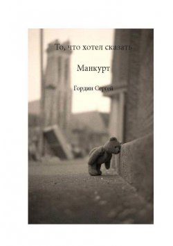 Книга "То, что хотел сказать манкурт" – Сергей Гордин