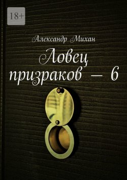 Книга "Ловец призраков – 6" – Александр Михан