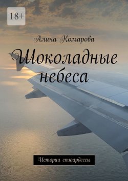 Книга "Шоколадные небеса. Истории стюардессы" – Алина Комарова