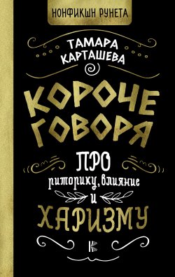 Книга "Короче говоря. Про риторику, влияние и харизму" {Нонфикшн Рунета} – Тамара Карташева, 2022