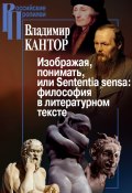 Книга "Изображая, понимать, или Sententia sensa: философия в литературном тексте" (Владимир Кантор, 2017)