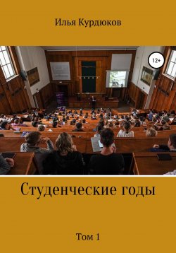 Книга "Студенческие годы. Том 1" – Илья Курдюков, 2022