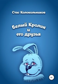 Книга "Белый Кролик и его друзья" – Стас Колокольников, Станислав Колокольников, 2022