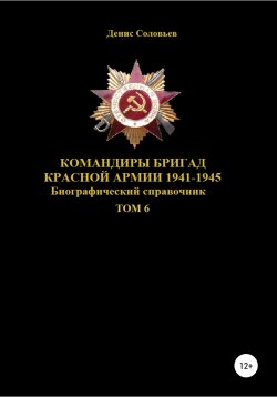Книга "Командиры бригад Красной Армии 1941–1945. Том 6" – Денис Соловьев, 2022