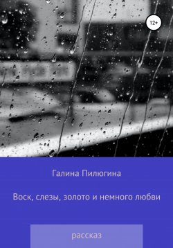 Книга "Воск, слезы, золото и немного любви" – Галина Пилюгина, 2022