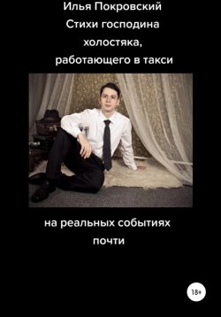 Книга "Стихи господина холостяка, работающего в такси, на реальных событиях почти" – Илья Покровский, 2022
