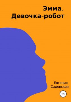Книга "Эмма. Девочка-робот" – Евгения Садовская, 2022