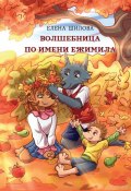 Книга "Волшебница по имени Ежимила / Сказочная история для детей" (Елена Шилова, 2022)