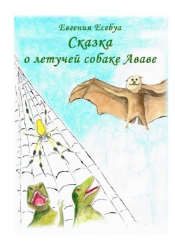 Книга "Сказка о летучей собаке Ававе" – Евгения Есебуа, Евгения Есебуа