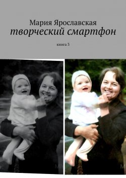 Книга "Творческий смартфон. Книга 3" – Мария Ярославская