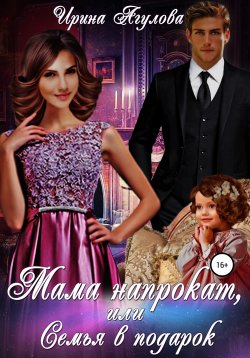 Книга "Мама напрокат, или Семья в подарок" – Ирина Агулова, 2019