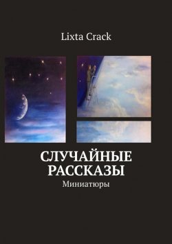 Книга "Случайные рассказы. Миниатюры" – Lixta Crack
