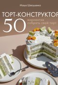 Книга "Торт-конструктор. 50 вариантов собрать свой торт" (Мария Шелушенко, 2021)