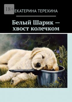 Книга "Белый Шарик – хвост колечком" – Екатерина Терехина