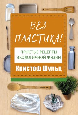 Книга "Без пластика! Простые рецепты экологичной жизни" {Книга-помощник} – Кристоф Шульц, 2019