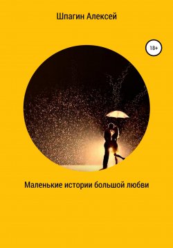 Книга "Маленькие истории большой любви" – Алексей Шпагин, 2022