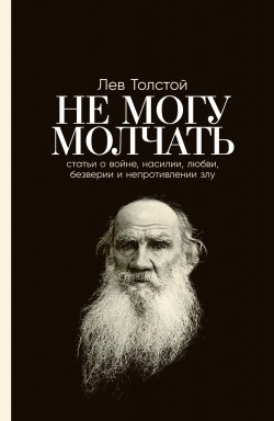 Книга "Не могу молчать: Статьи о войне, насилии, любви, безверии и непротивлении злу" – Лев Толстой, 1908