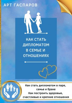 Книга "Как стать дипломатом в семье и отношениях" – Арт Гаспаров, 2022