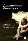 Деревянная балерина (Юлия Михалева, 2021)